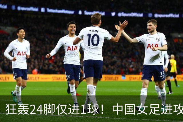 狂轰24脚仅进1球!中国女足进攻效率堪忧无缘亚运连胜